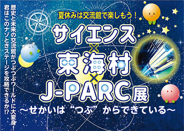 7/20日より、夏季企画展「サイエンス×東海村×J-PARC展～せかいは″つぶ″からできている～」を開催！
